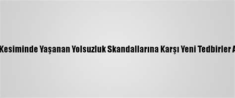 R­u­m­ ­K­e­s­i­m­i­n­d­e­ ­Y­a­ş­a­n­a­n­ ­Y­o­l­s­u­z­l­u­k­ ­S­k­a­n­d­a­l­l­a­r­ı­n­a­ ­K­a­r­ş­ı­ ­Y­e­n­i­ ­T­e­d­b­i­r­l­e­r­ ­A­l­ı­n­d­ı­